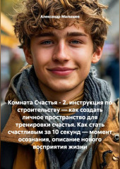 Комната Счастья - 2. инструкция по строительству — как создать личное пространство для тренировки счастья. Как стать счастливым за 10 секунд — момент осознания, описание нового восприятия жизни