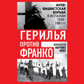Герилья против Франко. Антифашистская борьба в Испании 1939-1981 гг.
