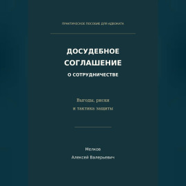 Досудебное соглашение о сотрудничестве. Выгоды, риски и тактика защиты
