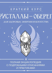 Кристаллы-обереги для здоровья, энергии и богатства: полная энциклопедия с подробными описаниями и практиками