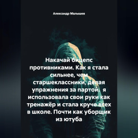 Накачай бицепс противниками. Как я стала сильнее, чем старшеклассники, делая упражнения за партой.  я использовала свои руки как тренажёр и стала круче всех в школе. Почти как уборщик из ютуба