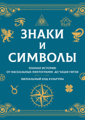 Знаки и символы. Полная история: от наскальных пиктограмм до Чаши Гигеи. Визуальный код культуры