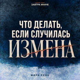 Что делать, если случилась измена. Как пережить удар, принять решение и не потерять себя