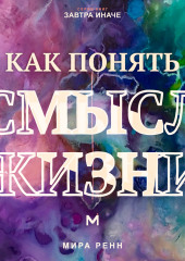 Как понять смысл жизни. Как найти личные ориентиры, когда единственного правильного ответа не существует
