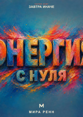 Энергия с нуля. Как замечать утечки сил, восстанавливать ресурс и направлять энергию на важное