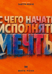 С чего начать исполнять мечты. Как превратить образ желаемой жизни в первые проверяемые шаги