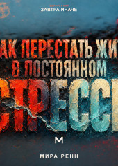 Как перестать жить в постоянном стрессе. Как замечать перегрузку, снижать внутреннее напряжение и возвращать управляемый ритм
