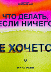 Что делать, если ничего не хочется. Как вернуть энергию, интерес к жизни и начать действовать без насилия над собой