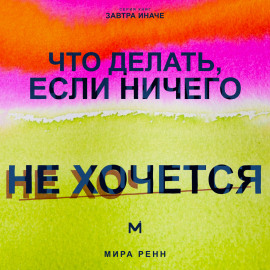 Что делать, если ничего не хочется. Как вернуть энергию, интерес к жизни и начать действовать без насилия над собой