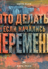 Что делать, если начались перемены. Как пройти неопределённость, сохранить опору и использовать новое пространство возможностей