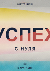 Успех с нуля. Как определить собственные критерии успеха и начать двигаться к ним