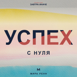 Успех с нуля. Как определить собственные критерии успеха и начать двигаться к ним