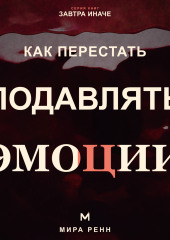 Как перестать подавлять эмоции .Как распознавать чувства, безопасно выражать их и слышать свои потребности