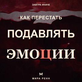 Как перестать подавлять эмоции .Как распознавать чувства, безопасно выражать их и слышать свои потребности