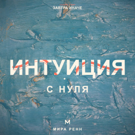 Интуиция с нуля. Как слышать внутренние сигналы и отличать их от тревоги и импульса