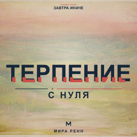 Терпение с нуля. Как выдерживать задержки, не подавлять эмоции и продолжать движение к важному
