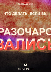 Что делать, если вы разочаровались. Как принять несбывшиеся ожидания, извлечь смысл и снова открыться возможностям