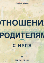 Отношения с родителями с нуля. Как увидеть семейные сценарии, выстроить взрослые границы и сохранить уважение