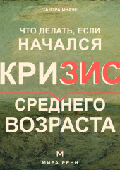 Что делать, если начался кризис среднего возраста. Как переоценить пройденное, вернуть смысл и выбрать направление следующего этапа