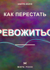 Как перестать тревожиться. Как успокаивать внутренний диалог и возвращать внимание в настоящее