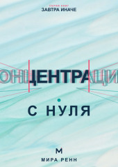 Концентрация с нуля. Как удерживать внимание, завершать задачи и меньше уставать от переключений