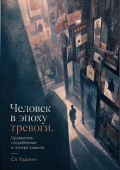 Человек в эпоху тревоги. Сравнение, потребление и потеря смысла