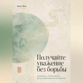 Получайте уважение без борьбы. Древние принципы для современной жизни