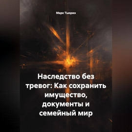 Наследство без тревог: Как сохранить имущество, документы и семейный мир