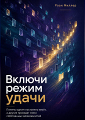 Включи режим удачи. Почему одним постоянно везёт, а другие проходят мимо собственных возможностей