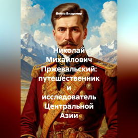 Николай Михайлович Пржевальский: путешественник и исследователь Центральной Азии
