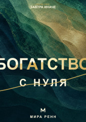 Богатство с нуля. Как распознать денежные сценарии и перейти от мечтаний к системе действий