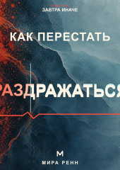 Как перестать раздражаться. Как замечать перегрузку, понимать свои триггеры и выбирать реакцию вместо вспышки