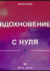 Вдохновение с нуля. Как находить идеи, поддерживать интерес и действовать, не дожидаясь особого настроения