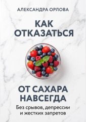 Как отказаться от сахара навсегда. Без срывов, депрессии и жестких запретов