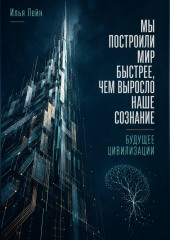 Мы построили мир быстрее, чем выросло наше сознание. Будущее цивилизации