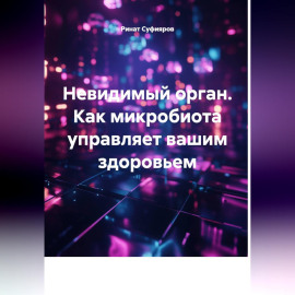 Невидимый орган. Как микробиота управляет вашим здоровьем