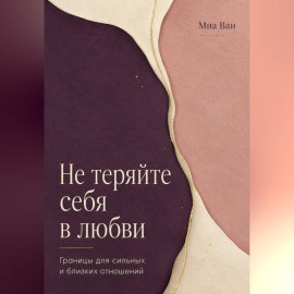 Не теряйте себя в любви. Границы для сильных и близких отношений