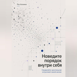 Наведите порядок внутри себя. Управляйте ментальной энтропией своей жизни