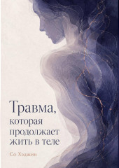 Травма, которая продолжает жить в теле