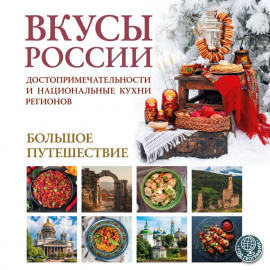 Вкусы России. Большое путешествие. Достопримечательности и национальные кухни регионов