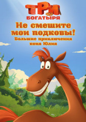 Три богатыря. Не смешите мои подковы! Большие приключения коня Юлия