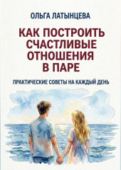 Как построить счастливые отношения в паре. Практические советы на каждый день