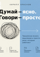 Думай – ясно. Говори – просто. Технологии ясного мышления и простой речи, которые работают