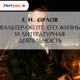 Вальтер Скотт. Его жизнь и литературная деятельность