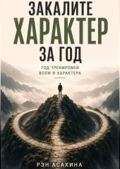 Закалите характер за год. Год тренировки воли и характера