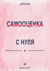 Самооценка с нуля Как перестать измерять себя чужими оценками и сформировать устойчивое отношение к себе