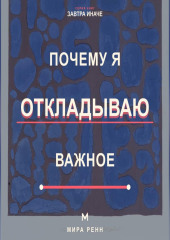 Почему я откладываю важное Как снизить сопротивление, начать с малого и доводить важное до результата