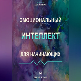 Эмоциональный интеллект для начинающих Как распознавать чувства, понимать других и выбирать осознанную реакцию