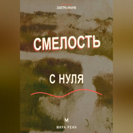Смелость с нуля Как действовать рядом со страхом и постепенно расширять границы возможного