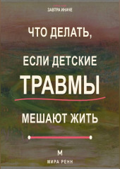Что делать, если детские травмы мешают жить Как распознавать старые реакции, заботиться о себе и выбирать новые сценарии
